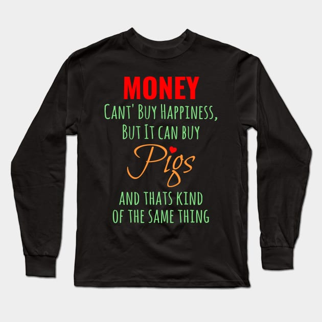 MONEY CAN'T BUY HAPPINESS BUT IT CAN BUY PIGS AND THATS KIND OF THE SAME THING Long Sleeve T-Shirt by Lin Watchorn 